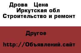 Дрова › Цена ­ 6 500 - Иркутская обл. Строительство и ремонт » Другое   